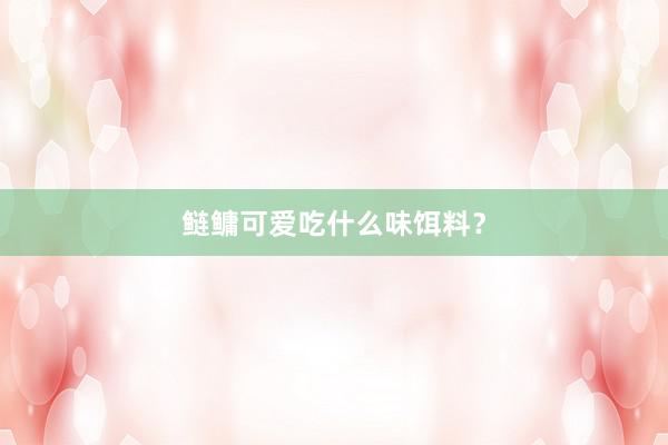 鲢鳙可爱吃什么味饵料？