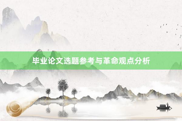 毕业论文选题参考与革命观点分析
